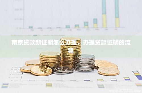 南京贷款新证明怎么办理，办理贷款证明的流程