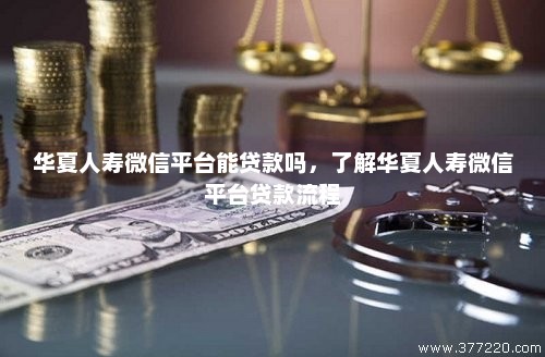 华夏人寿微信平台能贷款吗，了解华夏人寿微信平台贷款流程