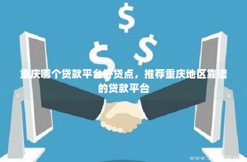 重庆哪个贷款平台好贷点，推荐重庆地区靠谱的贷款平台