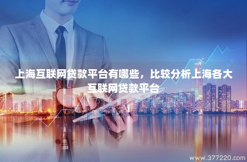 上海互联网贷款平台有哪些，比较分析上海各大互联网贷款平台