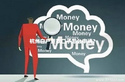 杭州白户贷款口子怎么申请？