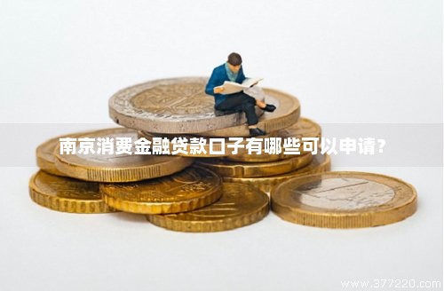 南京消费金融贷款口子有哪些可以申请？